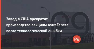 Джо Байден - Завод в США прекратит производство вакцины AstraZeneca после технологической ошибки - thepage.ua - США - New York - Швеция - Финляндия