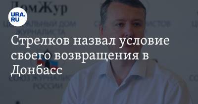 Игорь Стрелков - Стрелков назвал условие своего возвращения в Донбасс - ura.news - ДНР