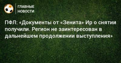 Андрей Соколов - ПФЛ: «Документы от «Зенита» Ир о снятии получили. Регион не заинтересован в дальнейшем продолжении выступления» - bombardir.ru - Иркутская обл. - Иркутск