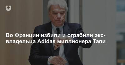 Во Франции избили и ограбили экс-владельца Adidas миллионера Тапи - news.tut.by - Париж