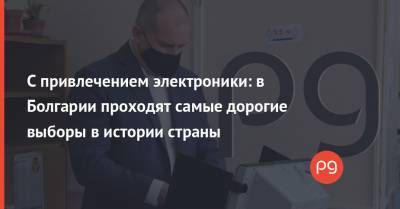 С привлечением электроники: в Болгарии проходят самые дорогие выборы в истории страны - thepage.ua - Болгария