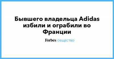 Во Франции - Бывшего владельца Adidas избили и ограбили во Франции - forbes.ru - Франция - Париж