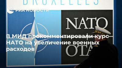 В МИД прокомментировали курс НАТО на увеличение военных расходов - ria.ru - Москва - США - Украина - Ирак - Ливия - Югославия