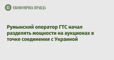 Румынский оператор ГТС начал разделять мощности на аукционах в точке соединения с Украиной - epravda.com.ua - Украина - Румыния - Венгрия