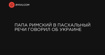 Папа Римский в Пасхальный речи говорил об Украине - bykvu.com - Бирма - Нигерия - Ватикан - Мозамбик