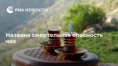 Названа смертельная опасность чая - ria.ru - Москва - Турция