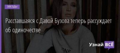 Ольга Бузова - Расставшаяся с Давой Бузова теперь рассуждает об одиночестве - skuke.net