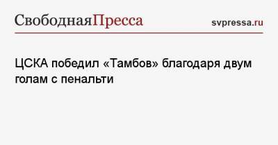 ЦСКА победил «Тамбов» благодаря двум голам с пенальти - svpressa.ru - Москва - Краснодар - Уфа - Тамбов