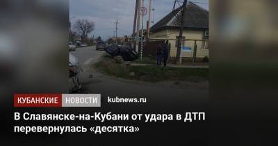 В Славянске-на-Кубани от удара в ДТП перевернулась «десятка» - kubnews.ru - Краснодарский край - Славянск - район Новокубанский
