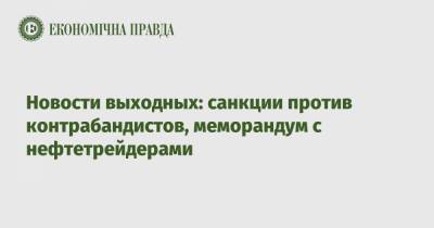 Владимир Зеленский - Новости выходных: санкции против контрабандистов, меморандум с нефтетрейдерами - epravda.com.ua