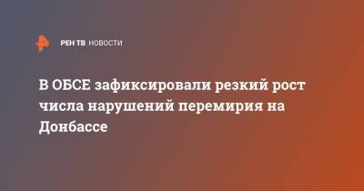 В ОБСЕ зафиксировали резкий рост числа нарушений перемирия на Донбассе - ren.tv - Луганская обл. - ДНР - ЛНР - Донбасс - Донецкая обл.