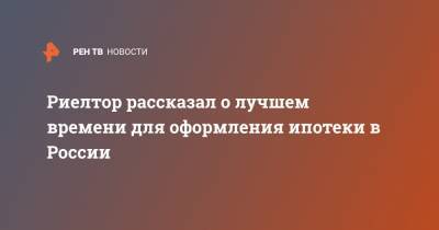 Риелтор рассказал о лучшем времени для оформления ипотеки в России - ren.tv