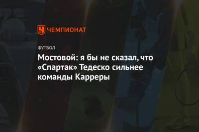 Александр Мостовой - Мостовой: я бы не сказал, что «Спартак» Тедеско сильнее команды Карреры - championat.com