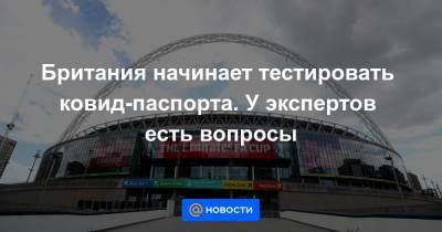 Борис Джонсон - Британия начинает тестировать ковид-паспорта. У экспертов есть вопросы - news.mail.ru - Англия