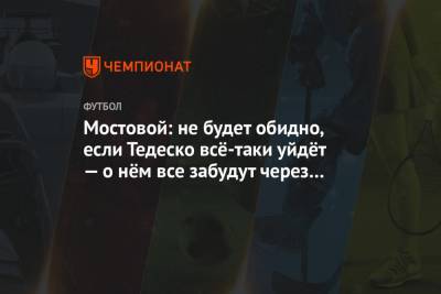 Александр Мостовой - Доменико Тедеско - Мостовой: не будет обидно, если Тедеско всё-таки уйдёт — о нём все забудут через неделю - championat.com