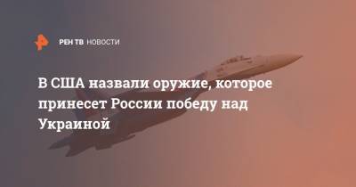 В США назвали оружие, которое принесет России победу над Украиной - ren.tv - Россия - Украина - Крым