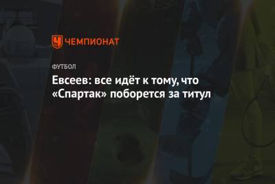 Андрей Панков - Вадим Евсеев - Рауль Рианчо - Евсеев: все идёт к тому, что «Спартак» поборется за титул - championat.com - Москва - Уфа