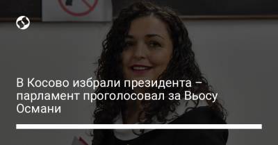 Альбин Курти - В Косово избрали президента – парламент проголосовал за Вьосу Османи - liga.net - Косово