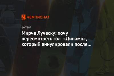 Мирча Луческу - Мирча Луческу: хочу пересмотреть гол «Динамо», который аннулировали после VAR - championat.com - Киев - Луческ - г. Александрия