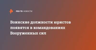 Воинские должности юристов появятся в командованиях Вооруженных сил - ren.tv