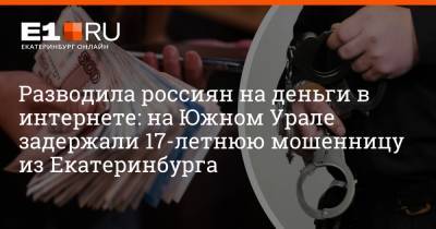Артем Устюжанин - Разводила россиян на деньги в интернете: на Южном Урале задержали 17-летнюю мошенницу из Екатеринбурга - e1.ru - Екатеринбург - Челябинская обл. - Копейск