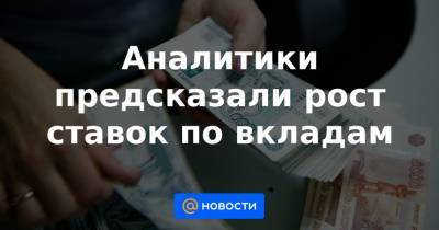Аналитики предсказали рост ставок по вкладам - news.mail.ru