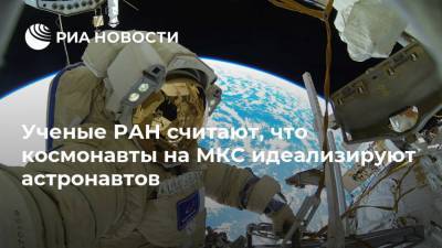 Ученые РАН считают, что космонавты на МКС идеализируют астронавтов - ria.ru - Москва - Россия