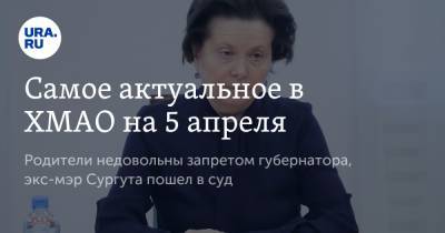 Наталья Комарова - Самое актуальное в ХМАО на 5 апреля. Родители недовольны запретом губернатора, экс-мэр Сургута пошел в суд - ura.news - Сургут - Югра - район Нижневартовский