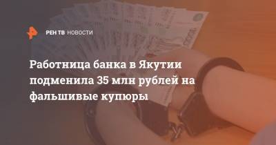 Работница банка в Якутии подменила 35 млн рублей на фальшивые купюры - ren.tv - респ. Саха