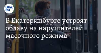 В Екатеринбурге устроят облаву на нарушителей масочного режима - ura.news - Екатеринбург