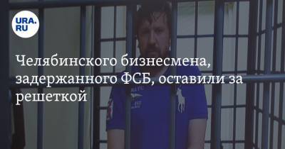 Челябинского бизнесмена, задержанного ФСБ, оставили за решеткой - ura.news - Челябинск