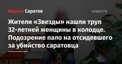 Жители «Звезды» нашли труп 32-летней женщины в колодце. Подозрение пало на отсидевшего за убийство саратовца - nversia.ru - Саратовская обл. - Саратов