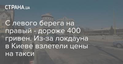 С левого берега на правый - дороже 400 гривен. Из-за локдауна в Киеве взлетели цены на такси - strana.ua - Киев