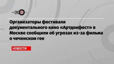 Организаторы фестиваля документального кино «Артдокфест» в Москве сообщили об угрозах из-за фильма о чеченском гее - echo.msk.ru - Москва - респ. Чечня