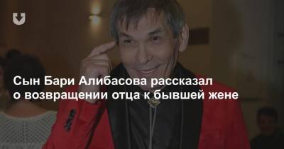 Лидия Федосеева-Шукшина - Бари Алибасов - Александр Бенхин - Сын Бари Алибасова рассказал о возвращении отца к бывшей жене - news.tut.by - Москва - Калининград