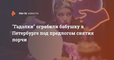 "Гадалки" ограбили бабушку в Петербурге под предлогом снятия порчи - ren.tv - Санкт-Петербург