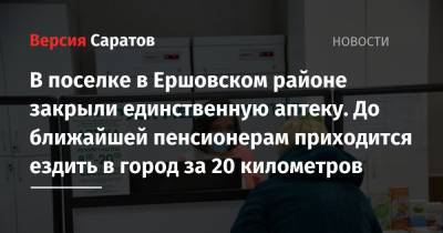 В поселке в Ершовском районе закрыли единственную аптеку. До ближайшей пенсионерам приходится ездить в город за 20 километров - nversia.ru - Саратовская обл. - район Ершовский