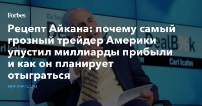 Рецепт Айкана: почему самый грозный трейдер Америки упустил миллиарды прибыли и как он планирует отыграться - forbes.ru