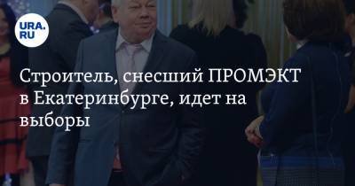 Александр Ивачев - Строитель, снесший ПРОМЭКТ в Екатеринбурге, идет на выборы - ura.news - Екатеринбург
