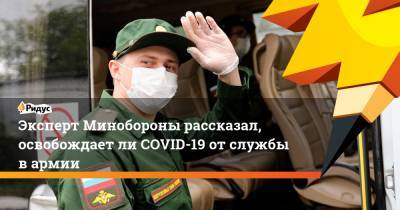 Эксперт Минобороны рассказал, освобождаетли COVID-19 отслужбы вармии - ridus.ru