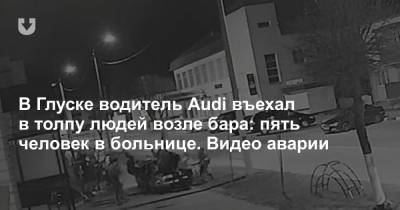 В Глуске водитель Audi въехал в толпу людей возле бара: пять человек в больнице. Видео аварии - news.tut.by