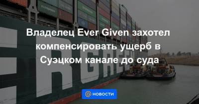 Владелец Ever Given захотел компенсировать ущерб в Суэцком канале до суда - smartmoney.one - Reuters