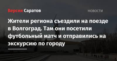 Жители региона съездили на поезде в Волгоград. Там они посетили футбольный матч и отправились на экскурсию по городу - nversia.ru - Саратовская обл. - Саратов - Волгоград