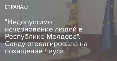 Майя Санду - Николай Чаус - "Недопустимо исчезновение людей в Республике Молдова". Санду отреагировала на похищение Чауса - strana.ua - Молдавия