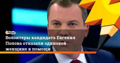 Евгений Попов - Ольга Скабеева - Волонтеры кандидата Евгения Попова отказали одинокой женщине в помощи - ridus.ru - Москва