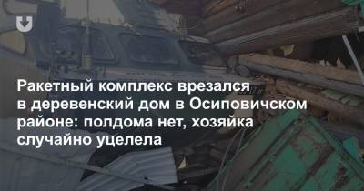 Ракетный комплекс врезался в деревенский дом в Осиповичском районе: полдома нет, хозяйка случайно уцелела - news.tut.by - Слуцк - район Осиповичский - Осиповичи