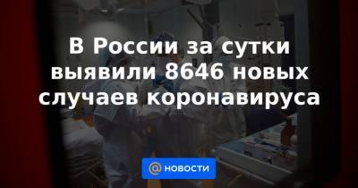 Джонс Хопкинс - В России за сутки выявили 8646 новых случаев коронавируса - news.mail.ru - Москва - Санкт-Петербург - Бразилия