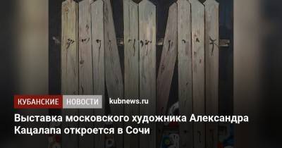 Выставка московского художника Александра Кацалапа откроется в Сочи - kubnews.ru - Москва - Сочи - Краснодарский край