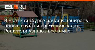 В Екатеринбурге начали набирать новые группы в детских садах. Родители узнают всё в мае - e1.ru - Екатеринбург