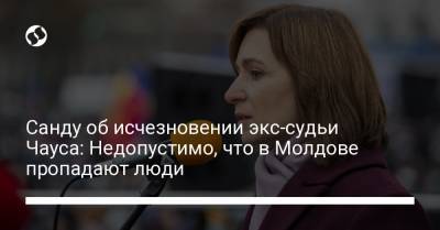 Майя Санду - Николай Чаус - Санду об исчезновении экс-судьи Чауса: Недопустимо, что в Молдове пропадают люди - liga.net - Киев - Молдавия